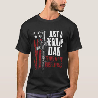 T-shirt Just A Regular Dad Trying Not To Raise Liberals Gu