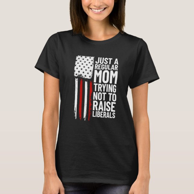 T-shirt Just A Regular Mom Trying Not To Raise Liberals  2 (Devant)