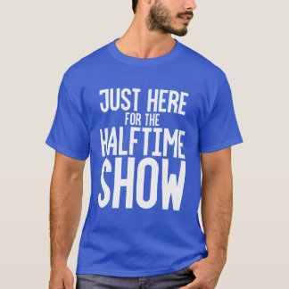 T-shirt Just Here Forhe Halftime Show girl
