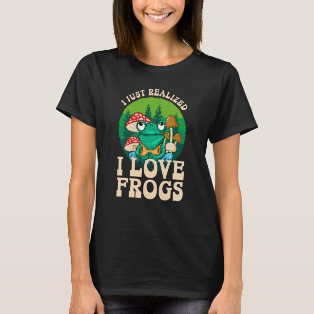 T-shirt Just Realize I Love Frogs Mushrooms & Pine Trees   (Devant)