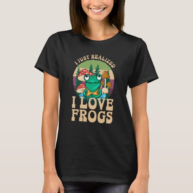 T-shirt Just Realized I Love Frogs Mushrooms & Pine Trees  (Devant)