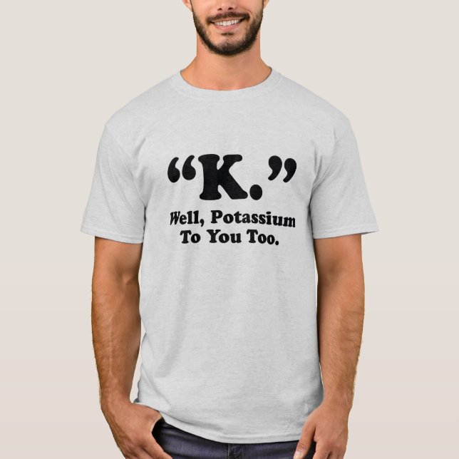 T-shirt "K." Eh Bien, Du Potassium Pour Vous Aussi. (Devant)