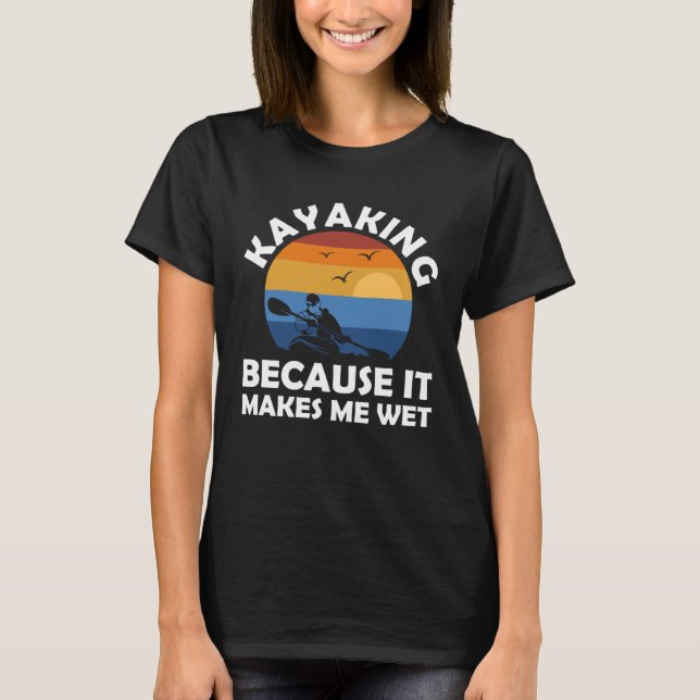 T-shirt kayaking because it makes me wet kayak (Devant)