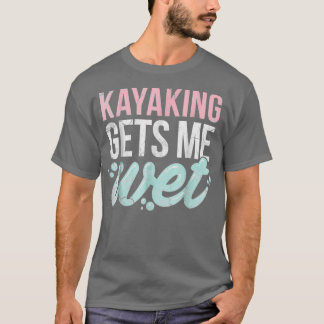 T-shirt Kayaking Gets Me Wet Funny Kayak Lover Gift