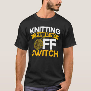 T-shirt Knitting Knitter Knitting There Is No OFF Switch_1