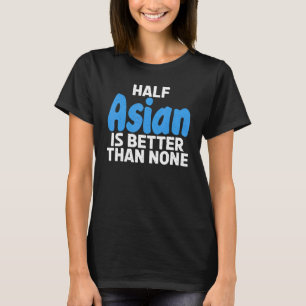 T-shirt La moitié asiatique vaut mieux qu'aucune asiatique