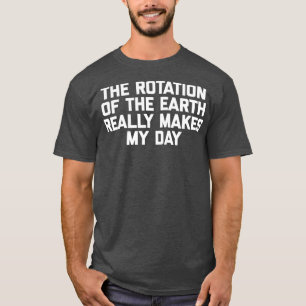 T-shirt La Rotation De La Terre Fait Vraiment Mon Jour Fun