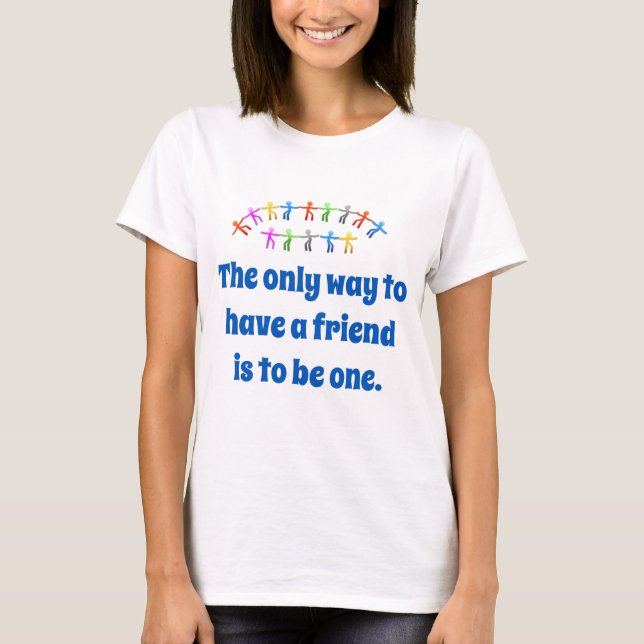 T-shirt La Seule Façon D'Avoir Un Ami - Citation D'Amitié (Devant)