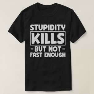 T-shirt La Stupidité Tue Mais Pas Assez Rapide Dire Drôle