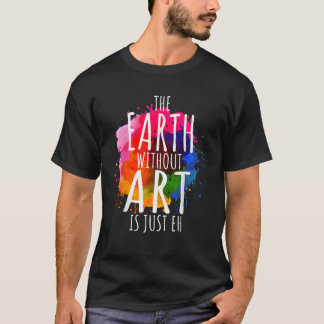 T-shirt La Terre Sans Art Est Juste Eh Peindre Artiste Pun