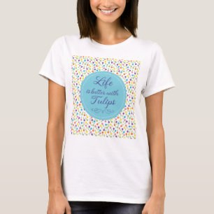 T-shirt La vie est meilleure avec les tulipes - motif colo
