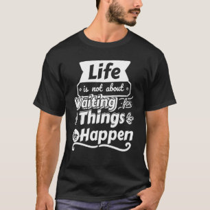 T-shirt La vie ne consiste pas à attendre que les choses a