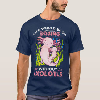 T-shirt La Vie Serait Si Ennuyante Sans Axolotles 1