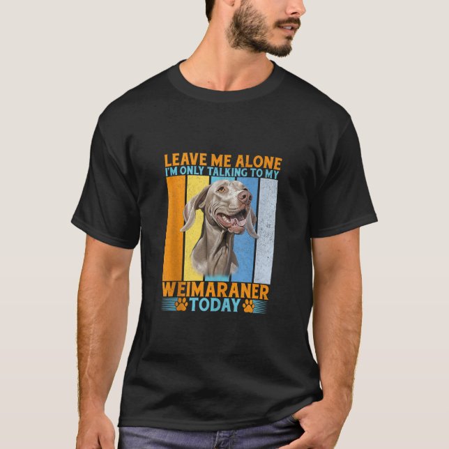 T-shirt Laisse-moi seul, je ne parle qu'à mon Weimaraner T (Devant)