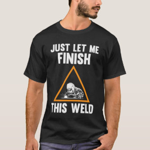 T-shirt laissez-moi terminer cette soudure