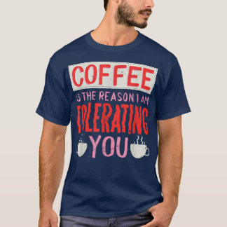 T-shirt Le Café Est La Raison Pour Laquelle Je Vous Tolère