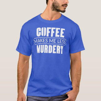 T-shirt Le Café Me Rend Moins Meurtre