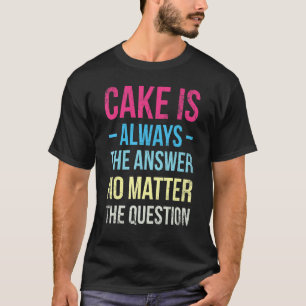 T-shirt Le Gâteau Est Toujours La Réponse Peu Importe Pour