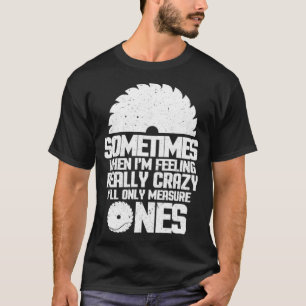T-shirt Le Travail Du Bois Parfois Quand Je Me Sens Vraime