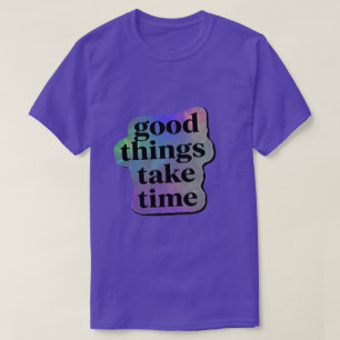 T-shirt Les bonnes choses prennent du temps Citation motiv