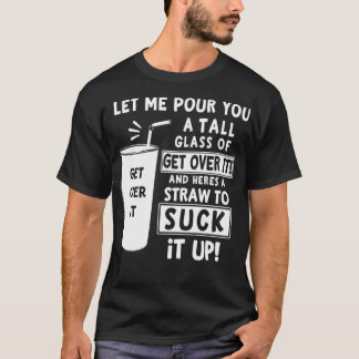 T-shirt Let Me Pour You A Tall Glass Of Get Over It Funny 