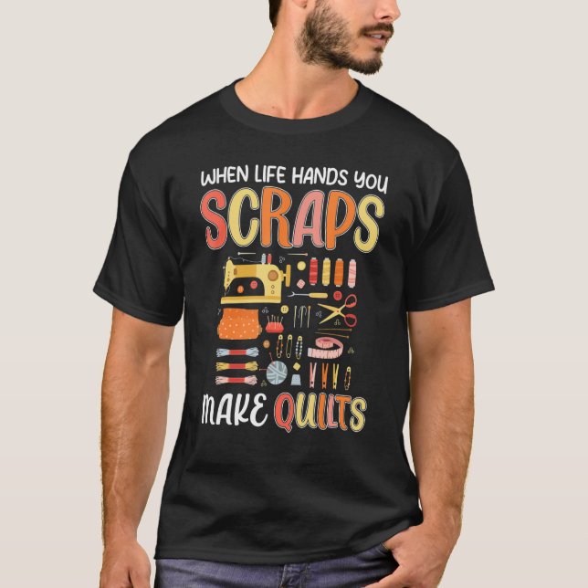 T-shirt Life Hands You Scraps Make Quilts Sewing Knitting  (Devant)