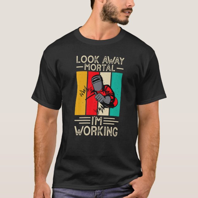 T-shirt Look Away Mortal I'm Working Funny Welder Welding  (Devant)