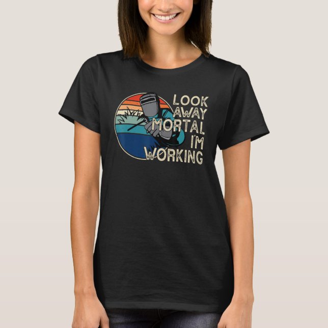 T-shirt Look Away Mortal I'm Working Funny Welder Welding  (Devant)