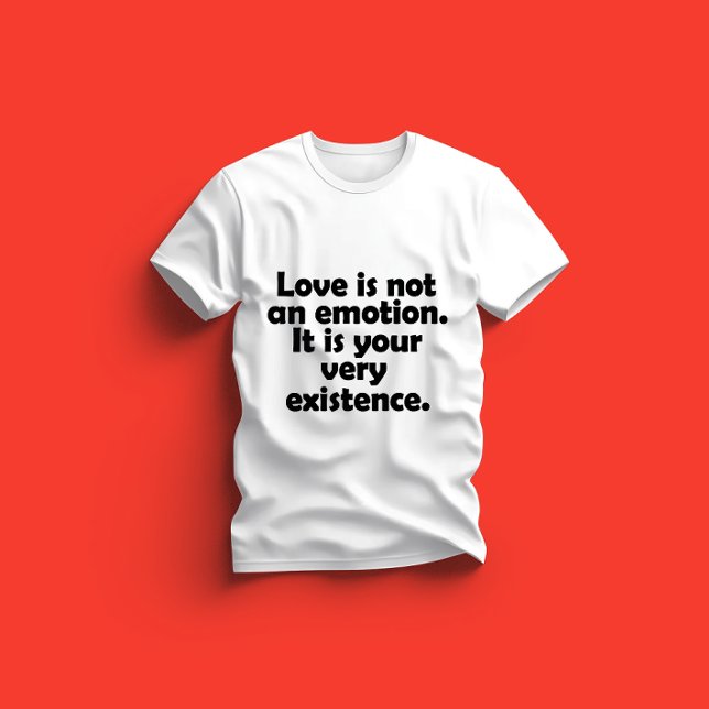T-shirt Love is not an emotion. It is your very existence (Créateur téléchargé)
