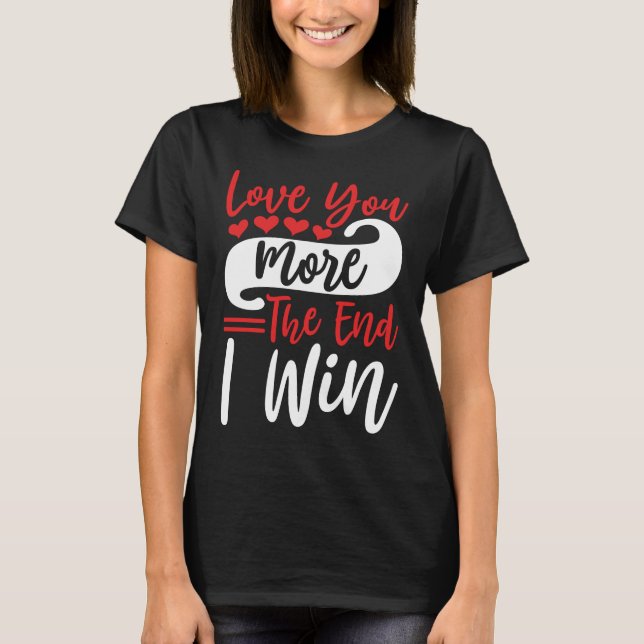 T-shirt Love You More The End I Win, Drôle Citation Couple (Devant)
