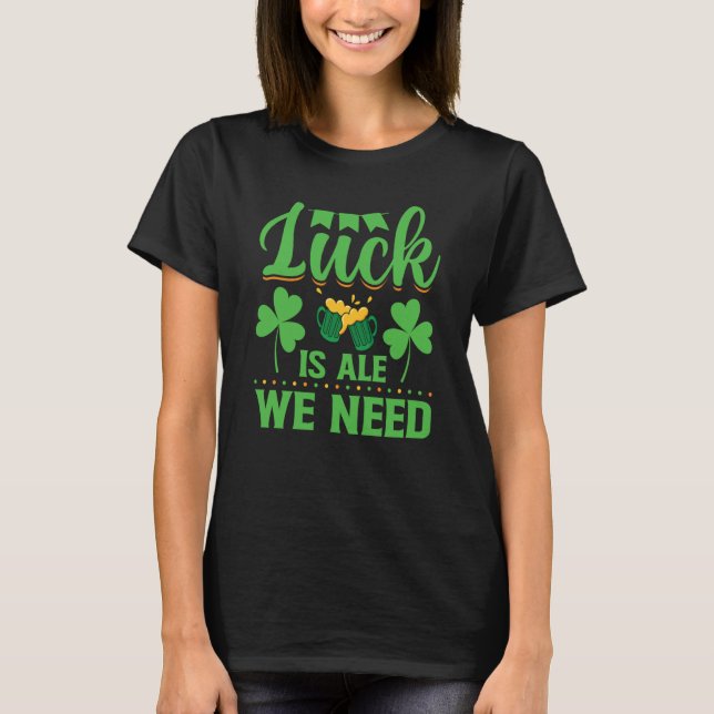 T-shirt Luck Is Ale We Need St Patrick's Day  Irish (Devant)