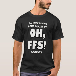 T-shirt Ma vie est une longue série de moments de Oh, FFS.