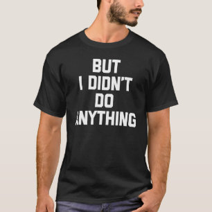 T-shirt Mais je n'ai rien fait - Drôle de dire sarcastique
