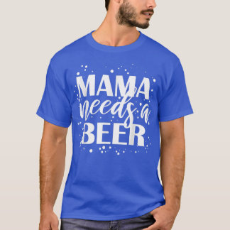 T-shirt Mama Needs A Beer Funny Drinking Beers Cool Birthd