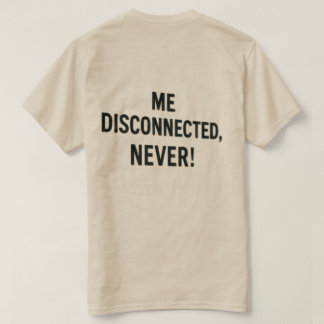 T-shirt - “Me Disconnected? Never!”