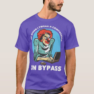 T-shirt Me When I Tweak A Compressor On Bypass Funny Music