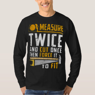 T-shirt Measure Twice And Cut Once Then Force It To Fit Ca