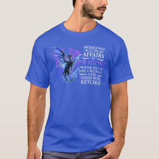 T-shirt Meddle not in the affairs of dragons for you are c