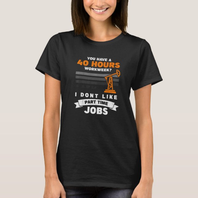 T-shirt Mens 40 Hour Part Time Job Roughneck Oil Rig Oilfi (Devant)