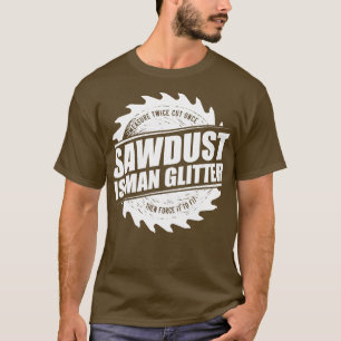 T-shirt Mens Sawdust Is Man Glitter Woodworking Carpenter