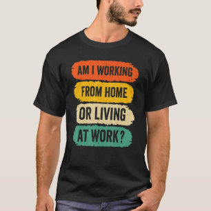 T-shirt Mens Work From Home, Am I Working From Home Or Liv