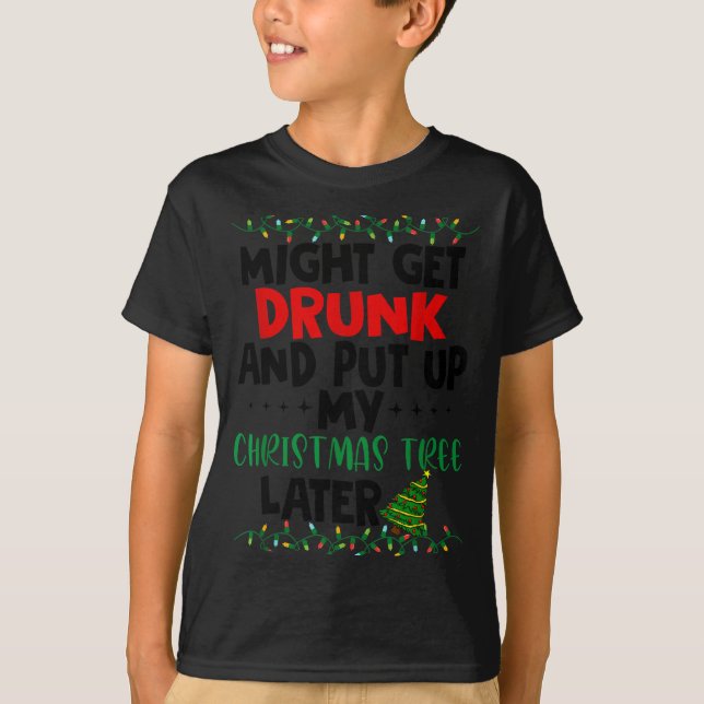 T-shirt Might Get Drunk And Put Up My Christmas Tree Later (Devant)