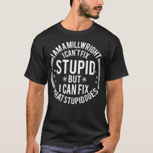 T-shirt Millwright I Cant Fi Stupid Funny Millwright
