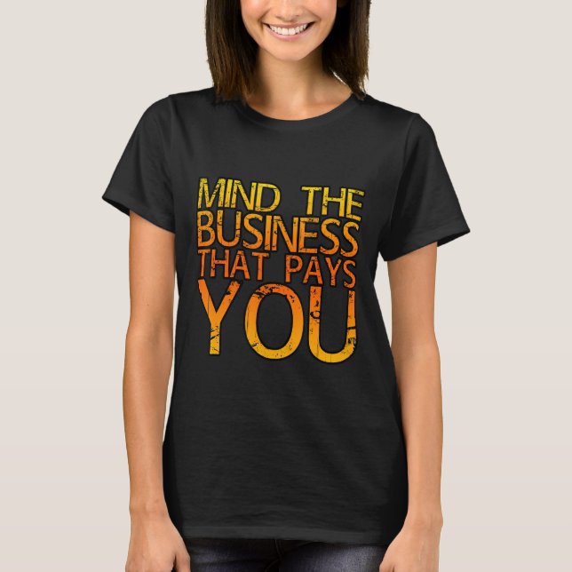 T-shirt Mind The Business That Pays You  . (Devant)