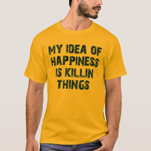 T-shirt Mon idée du bonheur est de tuer des choses