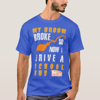 T-shirt My Broom Broke So Now I Drive a School Bus