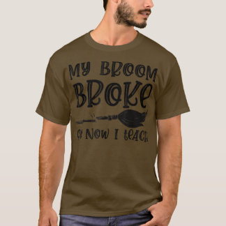 T-shirt My Broom Broke So Now I Teach Witch Teacher Hallow