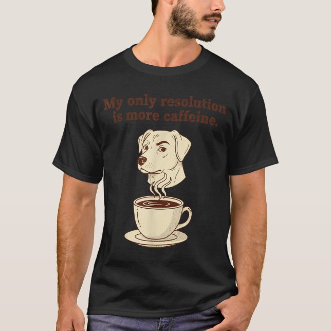 T-shirt My Only Resolution Is More Caffeine Funny Dog Coff (Devant)