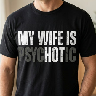 T-shirt My Wife Is Psychotic Hot Funny Husband Anniversary