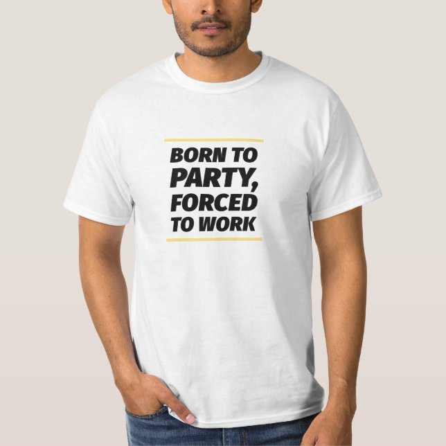 T-shirt Né à la fête, forcé au travail. (Devant)